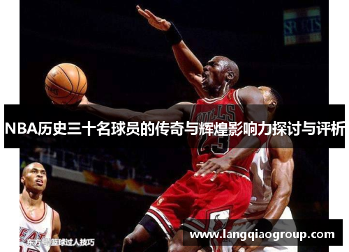 NBA历史三十名球员的传奇与辉煌影响力探讨与评析