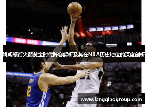 姚明领衔火箭黄金时代阵容解析及其在NBA历史地位的深度剖析